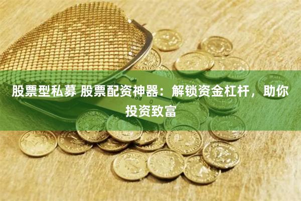 股票型私募 股票配资神器：解锁资金杠杆，助你投资致富
