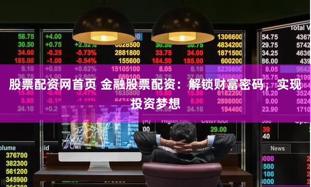 股票配资网首页 金融股票配资：解锁财富密码，实现投资梦想