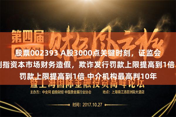 股票002393 A股3000点关键时刻，证监会等6大部门放大招！剑指资本市场财务造假，欺诈发行罚款上限提高到1倍 中介机构最高判10年