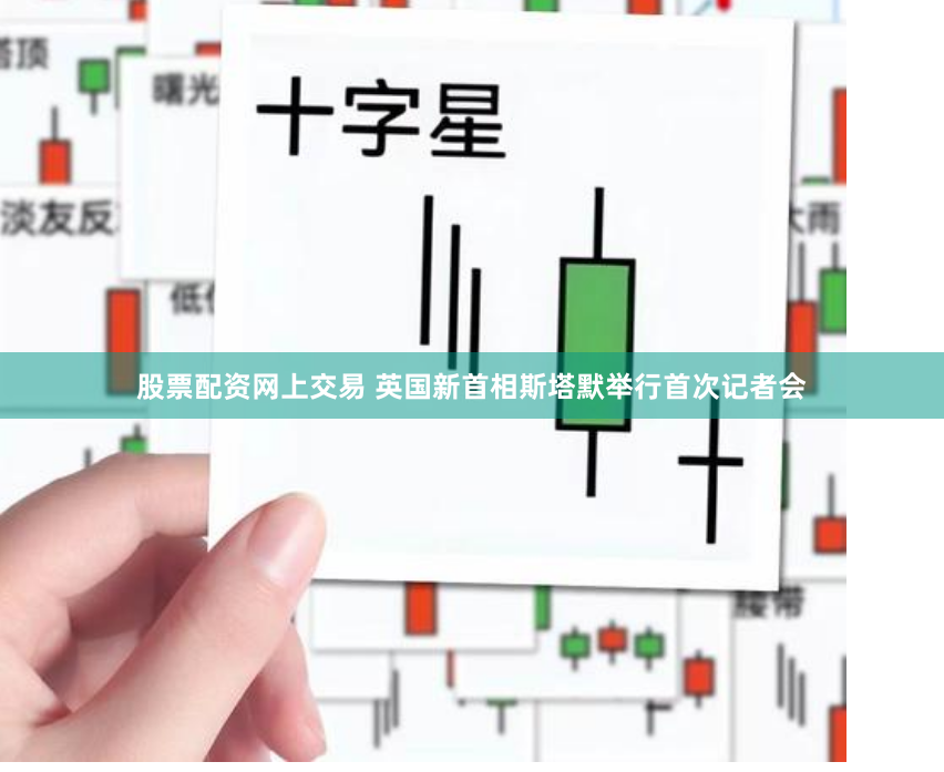 股票配资网上交易 英国新首相斯塔默举行首次记者会