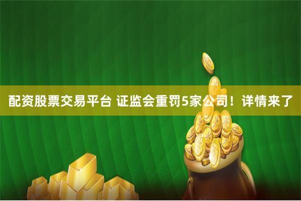 配资股票交易平台 证监会重罚5家公司！详情来了