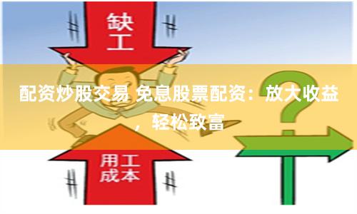 配资炒股交易 免息股票配资：放大收益，轻松致富