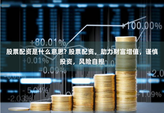 股票配资是什么意思? 股票配资，助力财富增值，谨慎投资，风险自担