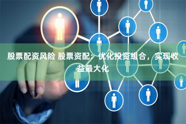 股票配资风险 股票资配：优化投资组合，实现收益最大化