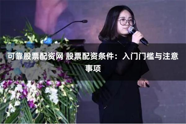 可靠股票配资网 股票配资条件：入门门槛与注意事项