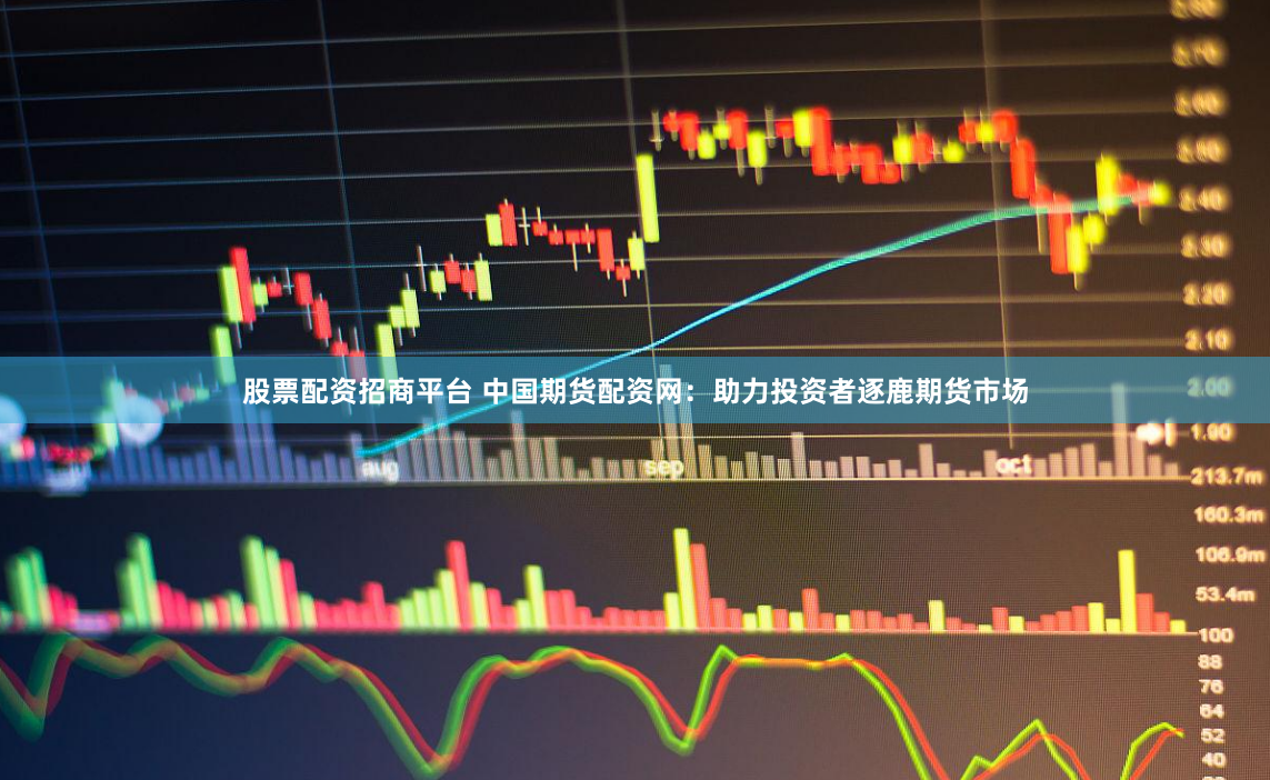 股票配资招商平台 中国期货配资网:助力投资者逐鹿期货市场