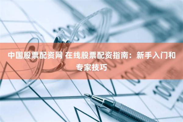 中国股票配资网 在线股票配资指南:新手入门和专家技巧