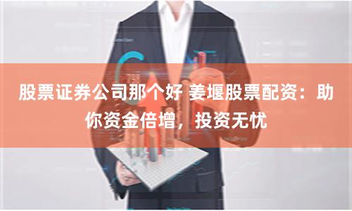 股票证券公司那个好 姜堰股票配资:助你资金倍增,投资无忧