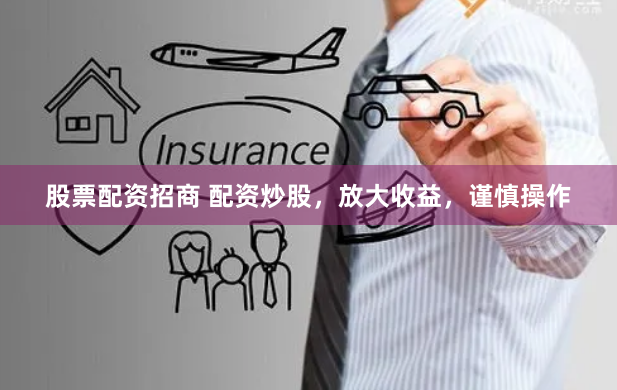 股票配资招商 配资炒股,放大收益,谨慎操作