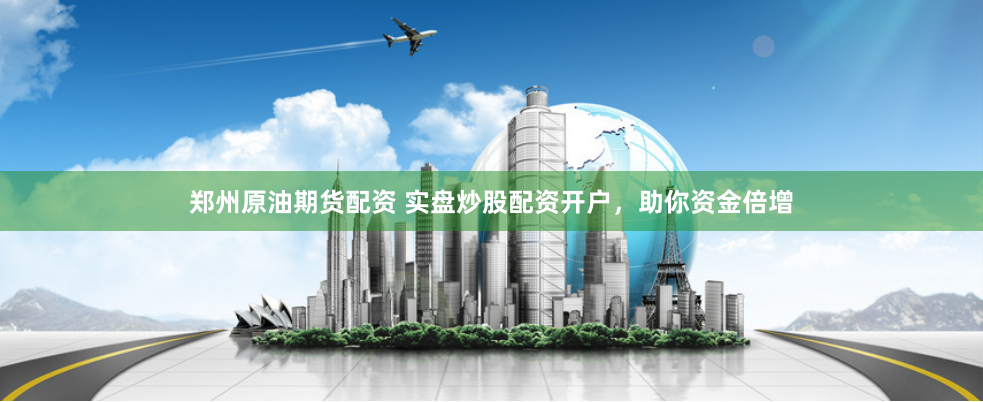 郑州原油期货配资 实盘炒股配资开户,助你资金倍增