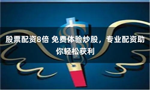 股票配资8倍 免费体验炒股,专业配资助你轻松获利