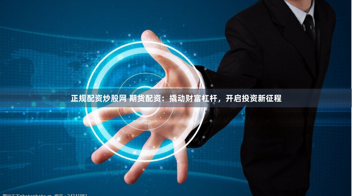 正规配资炒股网 期货配资:撬动财富杠杆,开启投资新征程