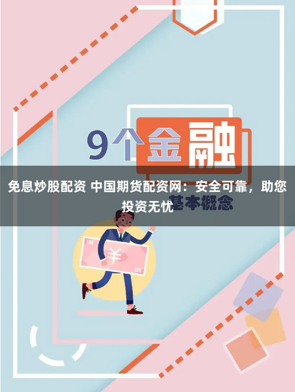 免息炒股配资 中国期货配资网：安全可靠，助您投资无忧