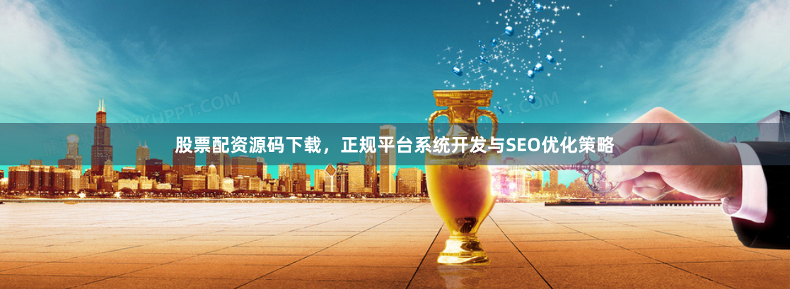 股票配资源码下载，正规平台系统开发与SEO优化策略