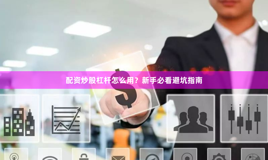 配资炒股杠杆怎么用？新手必看避坑指南