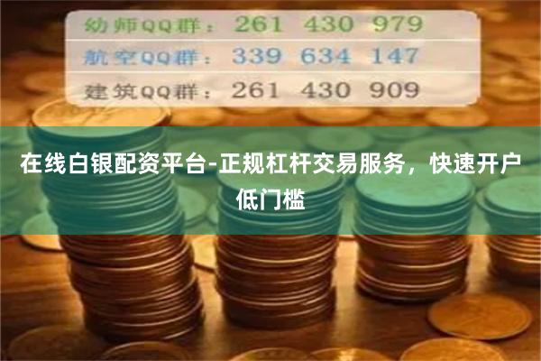 在线白银配资平台-正规杠杆交易服务，快速开户低门槛