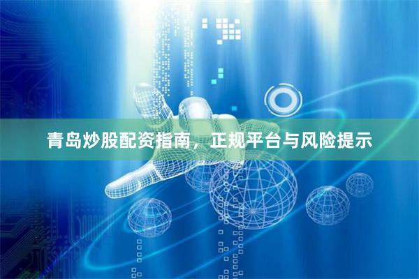青岛炒股配资指南,正规平台与风险提示