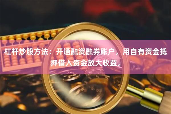杠杆炒股方法：开通融资融券账户，用自有资金抵押借入资金放大收益。