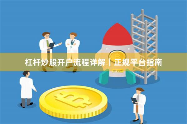 杠杆炒股开户流程详解｜正规平台指南