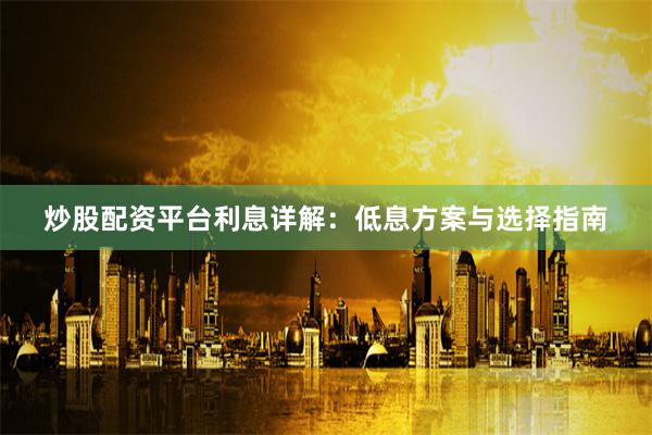 炒股配资平台利息详解：低息方案与选择指南