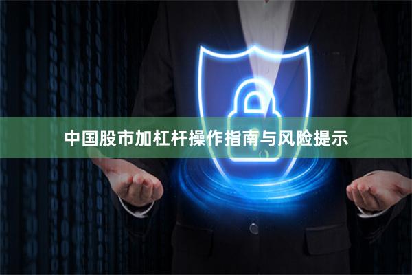 中国股市加杠杆操作指南与风险提示
