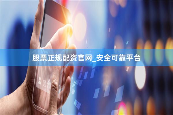 股票正规配资官网_安全可靠平台