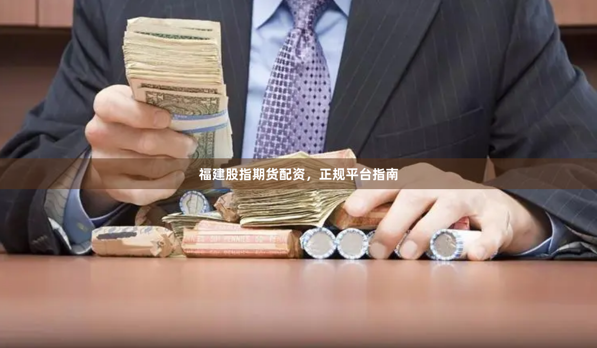 福建股指期货配资,正规平台指南