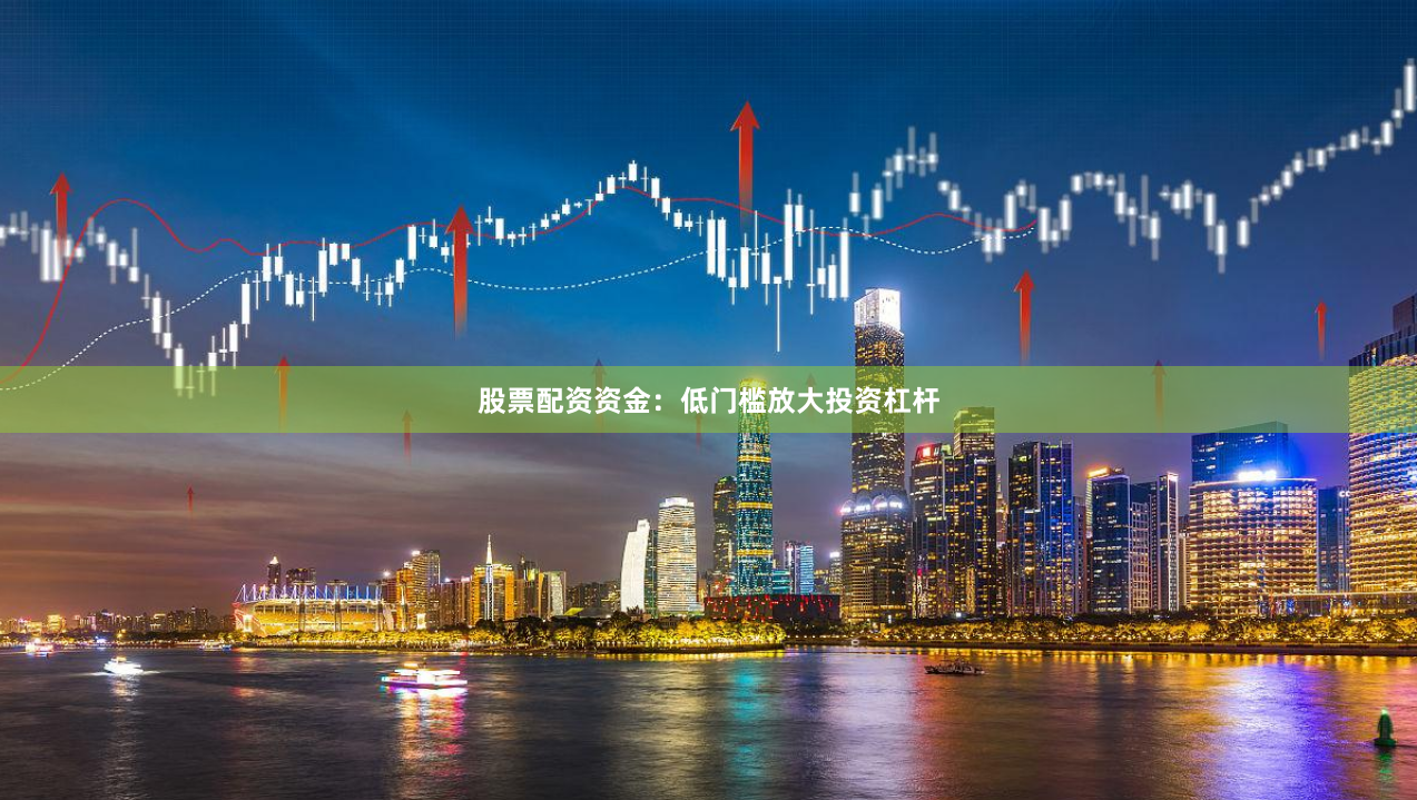股票配资资金:低门槛放大投资杠杆