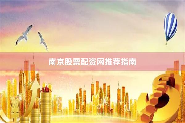 南京股票配资网推荐指南