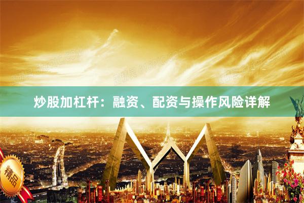 炒股加杠杆:融资、配资与操作风险详解