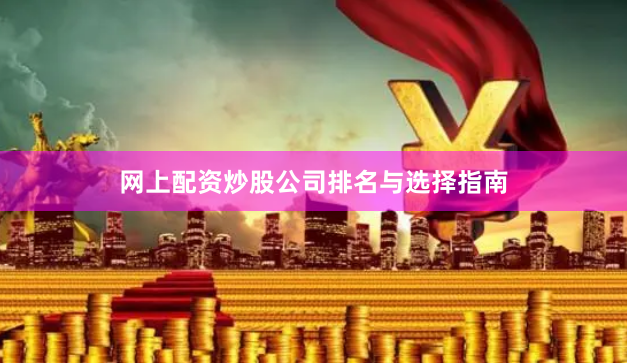 网上配资炒股公司排名与选择指南