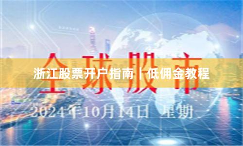 浙江股票开户指南｜低佣金教程