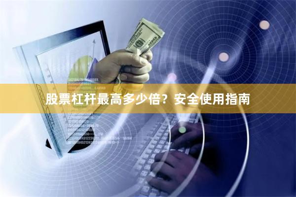 股票杠杆最高多少倍？安全使用指南