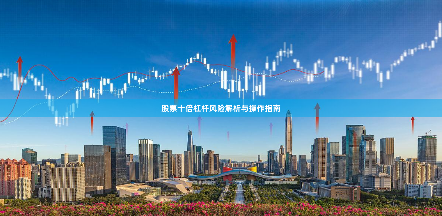 股票十倍杠杆风险解析与操作指南
