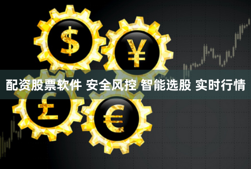 配资股票软件 安全风控 智能选股 实时行情