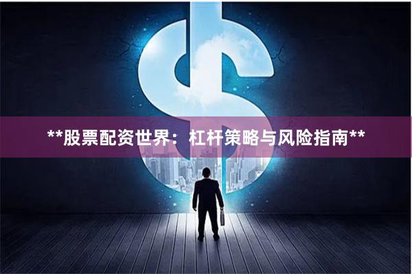 **股票配资世界：杠杆策略与风险指南**