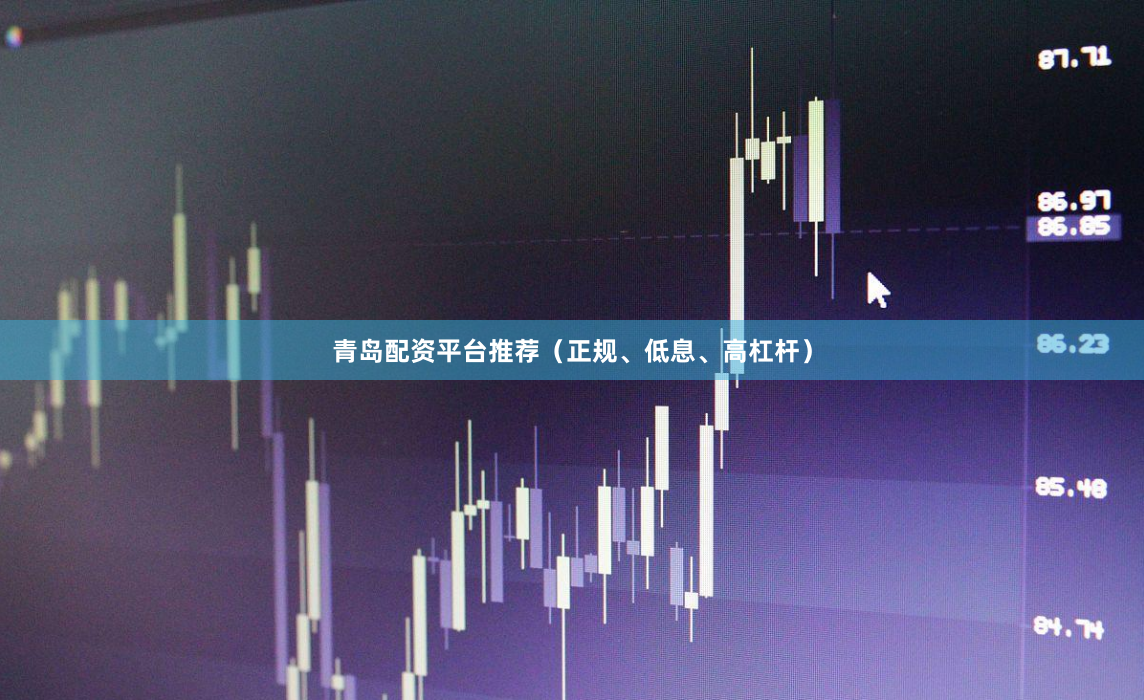 青岛配资平台推荐（正规、低息、高杠杆）