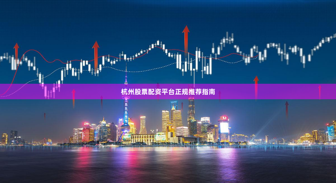 杭州股票配资平台正规推荐指南
