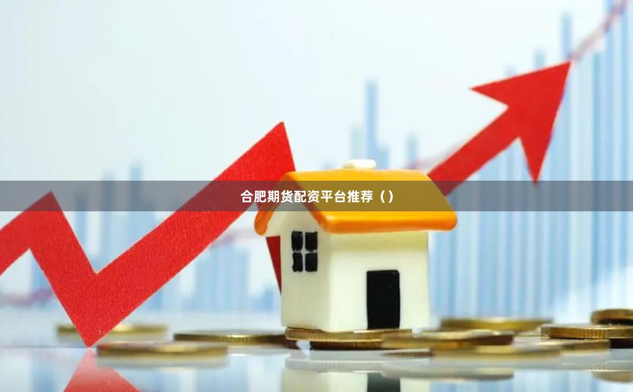 合肥期货配资平台推荐（）